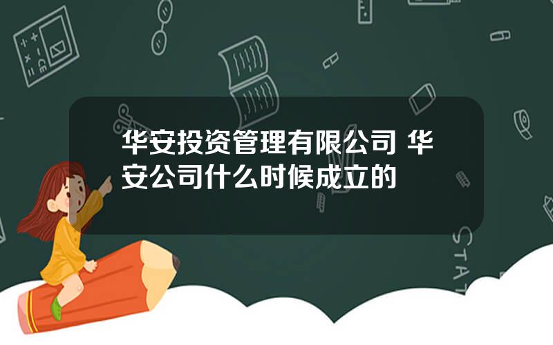 华安投资管理有限公司 华安公司什么时候成立的